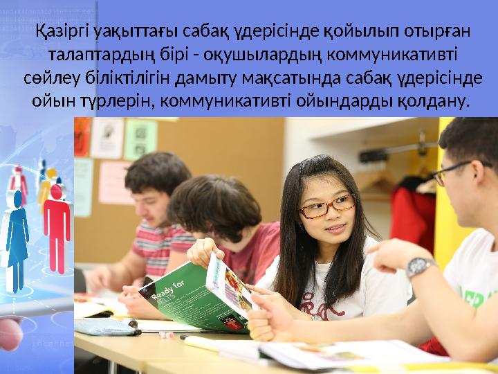 Қазіргі уақыттағы сабақ үдерісінде қойылып отырған талаптардың бірі - оқушылардың коммуникативті сөйлеу біліктілігін дамыту м