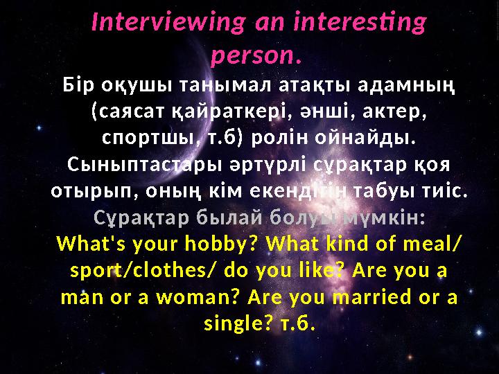 Interviewing an interesting person. Бір оқушы танымал атақты адамның (саясат қайраткері, әнші, актер, спортшы, т.б) ролін о