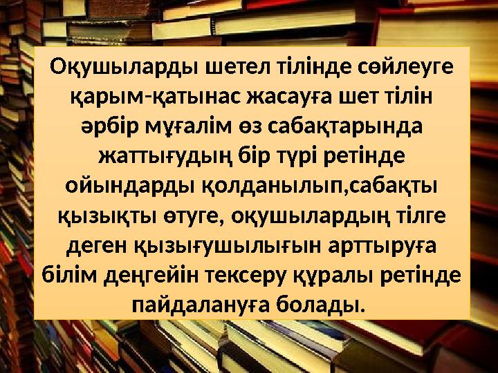 Оқушыларды шетел тілінде сөйлеуге қарым-қатынас жасауға шет тілін әрбір мұғалім өз сабақтарында жаттығудың бір түрі ретінде