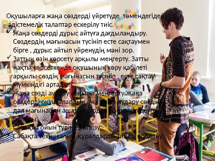 Оқушыларға жаңа сөздерді үйретуде төмендегідей әдістемелік талаптар ескерілу тиіс. Жаңа сөздерді дұрыс айтуға дағдыландыру.