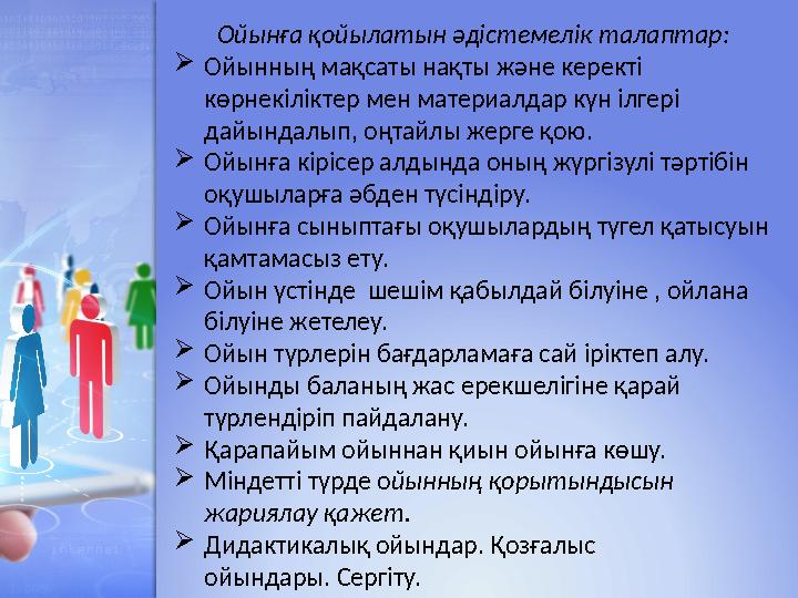 Ойынға қойылатын әдістемелік талаптар: Ойынның мақсаты нақты және керекті көрнекіліктер мен материалдар күн ілгері дайындалы