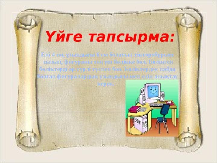 Ені 4 см, ұзындығы 6 см болатын тіктөртбұрыш сызып, фигураны тең үш бөлікке бөл. Бөлінген бөліктерді әр түрлі түспен боя. Бөлік