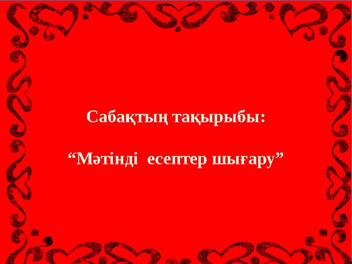 Сабақтың тақырыбы: “Мәтінді есептер шығару”