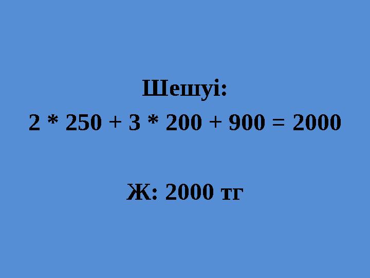 Шешуі: 2 * 250 + 3 * 200 + 900 = 2000 Ж: 2000 тг