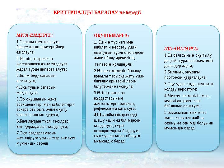 КРИТЕРИАЛДЫ БАҒАЛАУ не береді? МҰҒАЛІМДЕРГЕ: 1.Сапалы нәтиже алуға бағытталған критерийлер әзірлеуге; 2.Өзінің іс-әрекеті