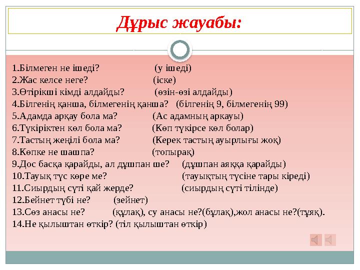 Дұрыс жауабы: 1.Білмеген не ішеді? (у ішеді) 2.Жас келсе неге? (іске) 3.Өтір