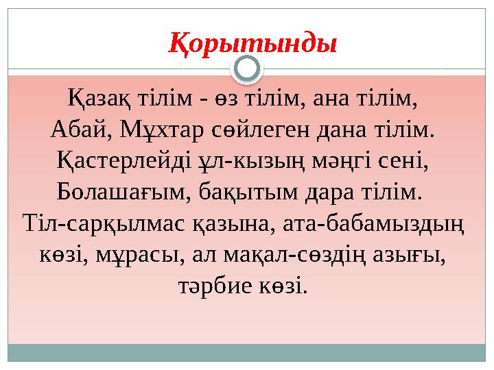 Қорытынды Қазақ тілім - өз тілім, ана тілім, Абай, Мұхтар сөйлеген дана тілім. Қастерлейді ұл-кызың мәңгі сені, Болашағым, бақ