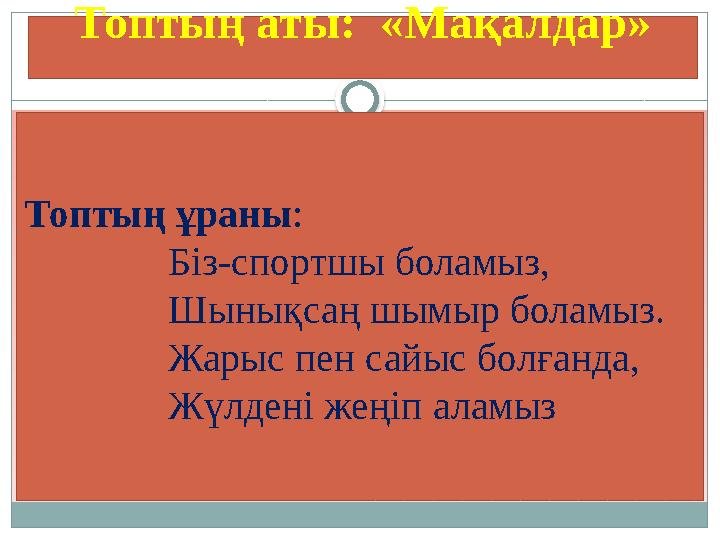 Топтың ұраны: Біз-спортшы боламыз, Шынықсаң шымыр боламыз. Жарыс пен сайыс болғанда, Жүлдені жеңіп аламыз Топтың аты: «Мақалд
