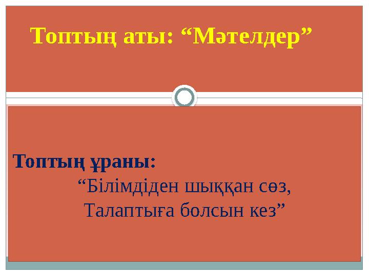 Топтың аты: “Мәтелдер” Топтың ұраны: “Білімдіден шыққан сөз, Талаптыға болсын кез”