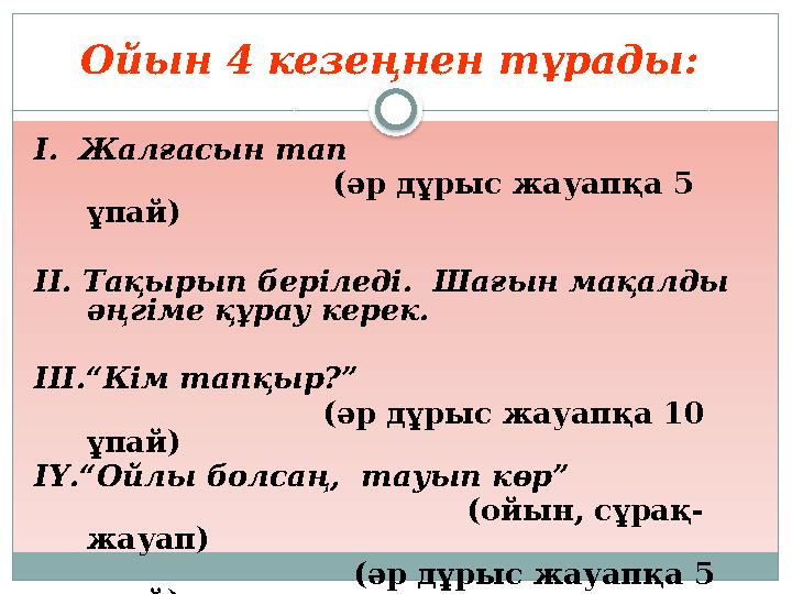 Ойын 4 кезеңнен тұрады: І. Жалғасын тап (әр дұрыс жауапқа 5 ұпай) ІІ. Тақырып беріледі. Шағы