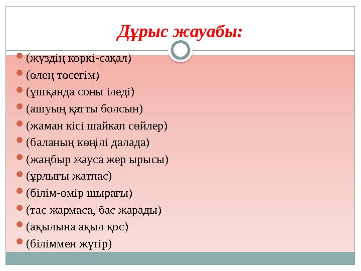 Дұрыс жауабы: (жүздің көркі-сақал) (өлең төсегім) (ұшқанда соны іледі) (ашуың қатты болсын) (жаман кісі шайкап сөйлер) (
