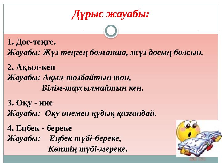 Дұрыс жауабы: 1. Дос-теңге. Жауабы: Жүз теңгең болғанша, жүз досың болсын. 2. Ақыл-кен Жауабы: Ақыл-тозбайтын тон,
