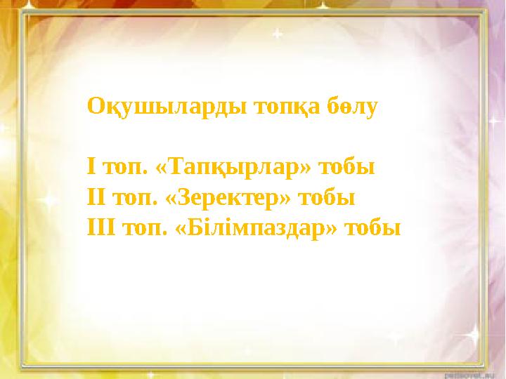 Оқушыларды топқа бөлу І топ. «Тапқырлар» тобы ІІ топ. «Зеректер» тобы ІІІ топ. «Білімпаздар» тобы