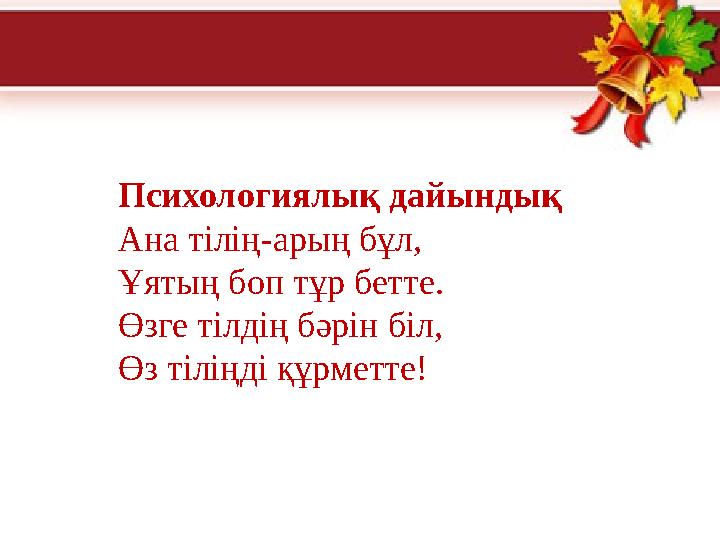 Психологиялық дайындық Ана тілің-арың бұл, Ұятың боп тұр бетте. Өзге тілдің бәрін біл, Өз тіліңді құрметте!