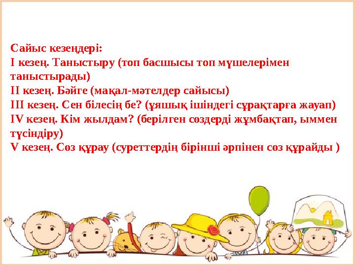 Сайыс кезеңдері: І кезең. Таныстыру (топ басшысы топ мүшелерімен таныстырады) ІІ кезең. Бәйге (мақал-мәтелдер сайысы) ІІІ кезе