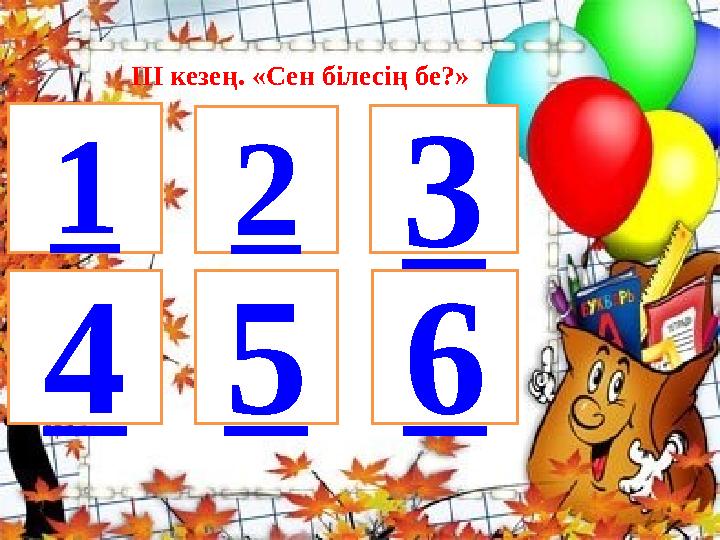 ІІІ кезең. «Сен білесің бе?» 123 456