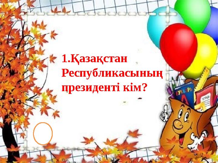 1.Қазақстан Республикасының президенті кім?