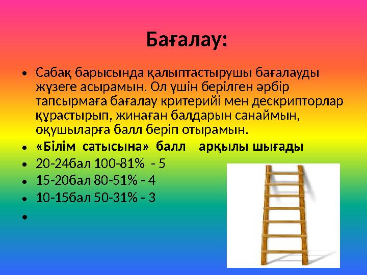 Бағалау: •Сабақ барысында қалыптастырушы бағалауды жүзеге асырамын. Ол үшін берілген әрбір тапсырмаға бағалау критерийі мен де