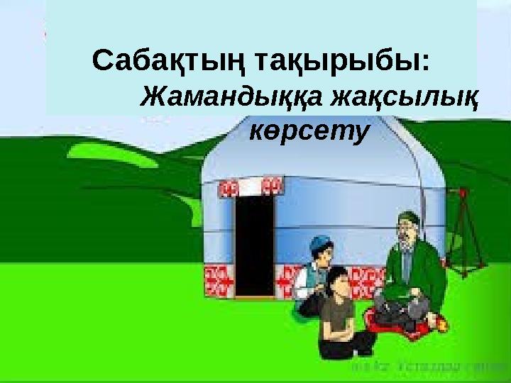 Сабақтың тақырыбы: Жамандыққа жақсылық көрсету