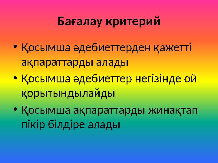 Бағалау критерий •Қосымша әдебиеттерден қажетті ақпараттарды алады •Қосымша әдебиеттер негізінде ой қорытындылайды •Қосымша ақ