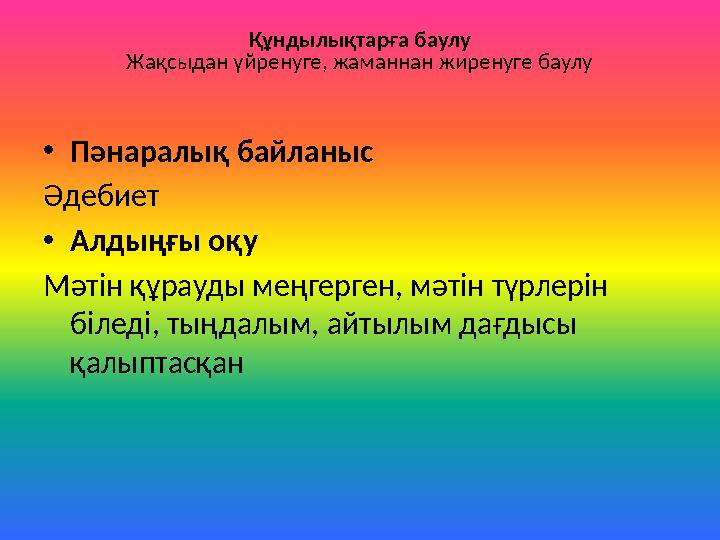 Құндылықтарға баулу Жақсыдан үйренуге, жаманнан жиренуге баулу •Пəнаралық байланыс Әдебиет •Алдыңғы оқу Мәтін құрауды меңгерген,