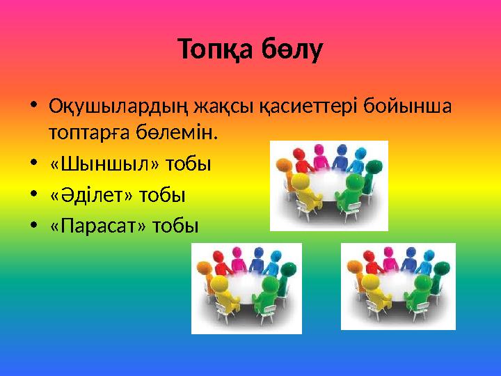 Топқа бөлу •Оқушылардың жақсы қасиеттері бойынша топтарға бөлемін. •«Шыншыл» тобы •«Әділет» тобы •«Парасат» тобы