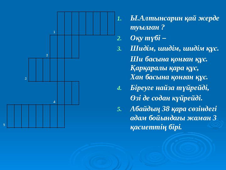 1 2 3 4 5 1.Ы.Алтынсарин қай жерде туылған ? 2.Оқу түбі – 3.Шидім, шидім, шидім құс. Ши басына қон