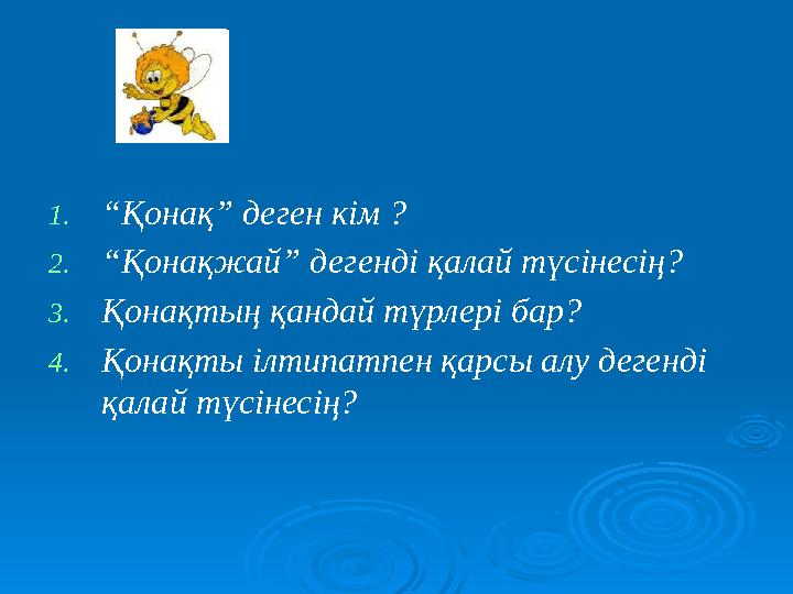 1.“Қонақ” деген кім ? 2.“Қонақжай” дегенді қалай түсінесің? 3.Қонақтың қандай түрлері бар? 4.Қонақты ілтипатпен қарсы алу дегенд