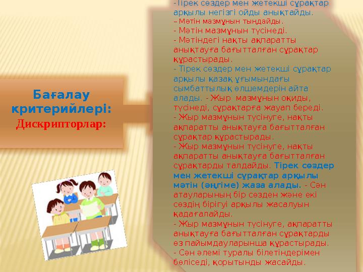 Бағалау критерийлері: Дискрипторлар: -Тірек сөздер мен жетекші сұрақтар арқылы негізгі ойды анықтайды. – Мәтін мазмұнын тың