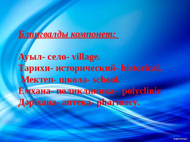 Блингвалды компонет: Ауыл- село- village. Тарихи- исторический- historical. Мектеп- школа- school. Емхана- поликлиника- pol