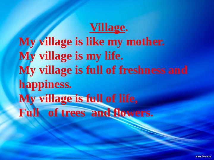 Village. My village is like my mother. My village is my life. My village is full of freshness and happiness. My villag