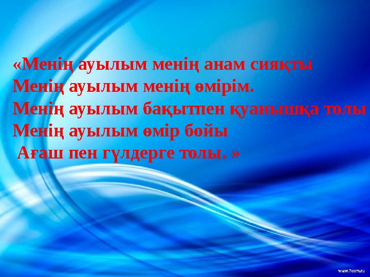 «Менің ауылым менің анам сияқты Менің ауылым менің өмірім. Менің ауылым бақытпен қуанышқа толы Менің ауылым өмір бойы Ағаш пен