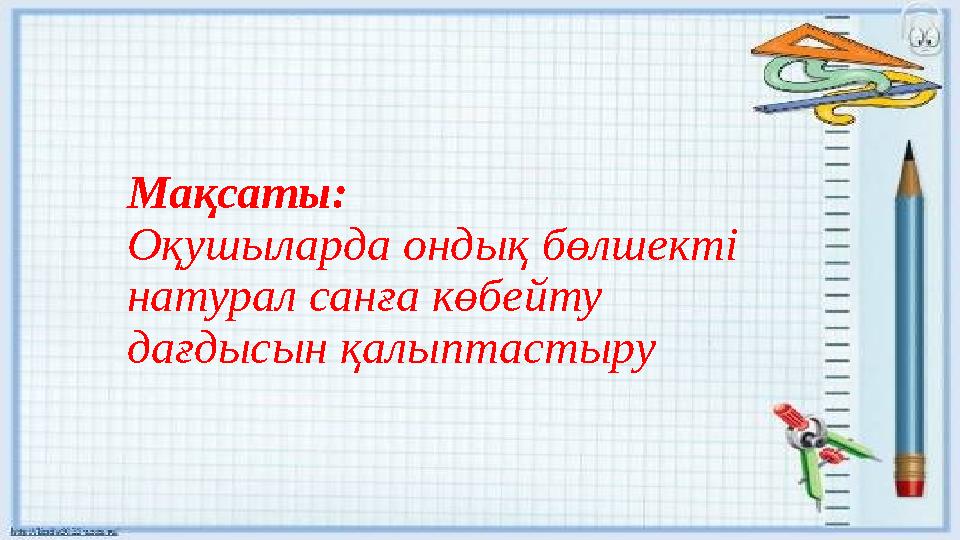 Мақсаты: Оқушыларда ондық бөлшекті натурал санға көбейту дағдысын қалыптастыру