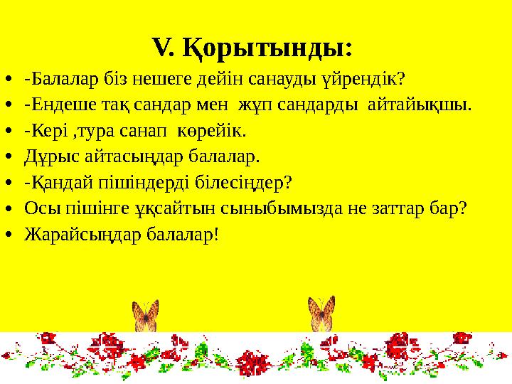 V. Қорытынды: •-Балалар біз нешеге дейін санауды үйрендік? •-Ендеше тақ сандар мен жұп сандарды айтайықшы. •-Кері ,тура сан
