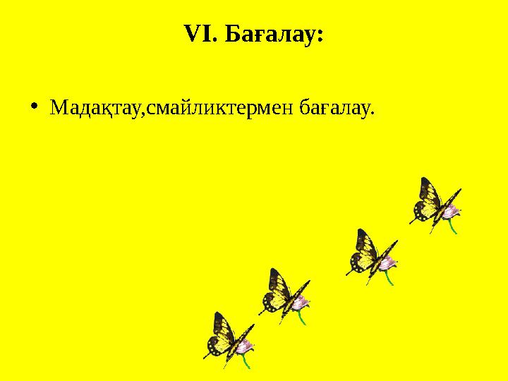 VI. Бағалау: •Мадақтау,смайликтермен бағалау.