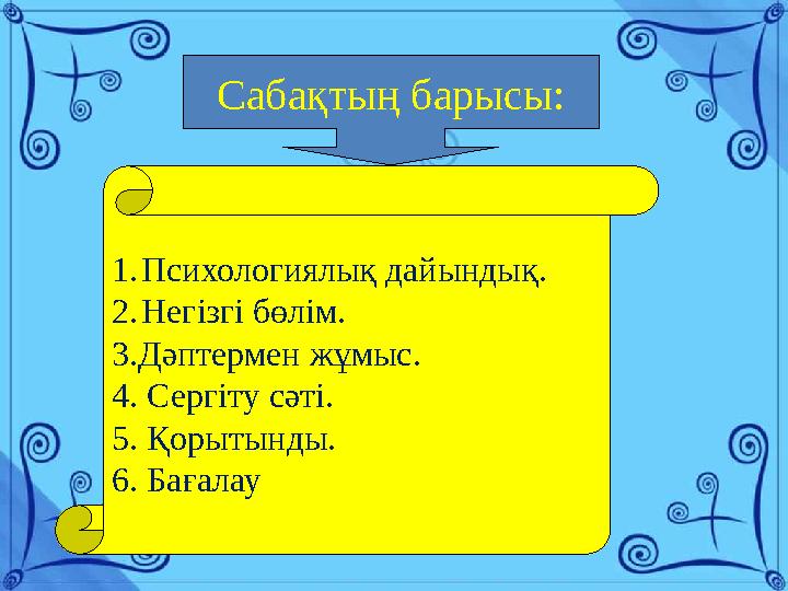 Сабақтың барысы: 1.Психологиялық дайындық. 2.Негізгі бөлім. 3.Дәптермен жұмыс. 4. Сергіту сәті. 5. Қорытынды. 6. Бағалау