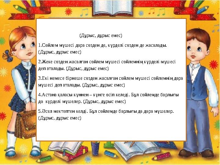 (Дұрыс, дұрыс емес) 1.Сөйлем мүшесі дара сөзден де, күрделі сөзден де жасалады. (