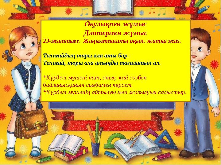 Оқулықпен жұмыс Дәптермен жұмыс 23-жаттығу. Жаңылтпашты оқып, жатқа жаз. Толағайдың торы ала аты бар. Толағай, торы ала атыңды