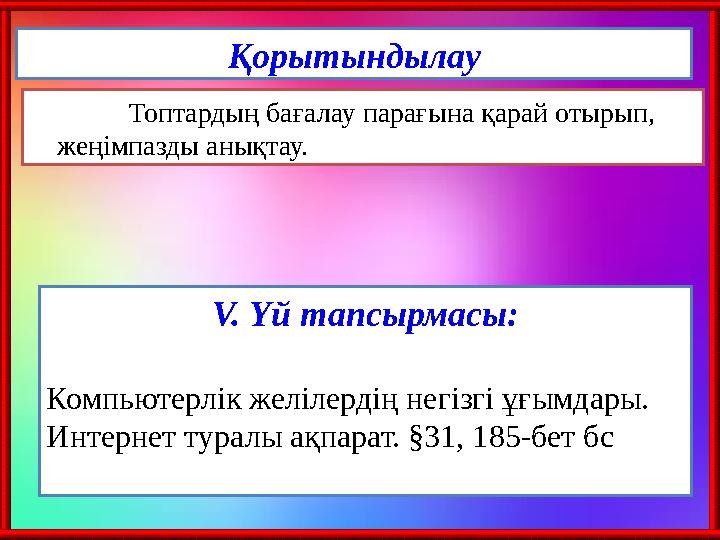 Қорытындылау Топтардың бағалау парағына қарай отырып, жеңімпазды анықтау. V. Үй тапсырмасы: Компьютерлік желілердің негізгі ұғ