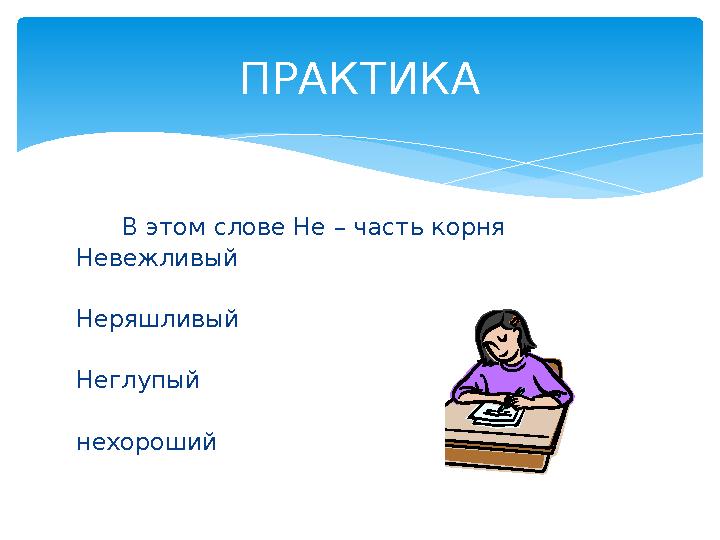 В этом слове Не – часть корня Невежливый Неряшливый Неглупый нехороший ПРАКТИКА