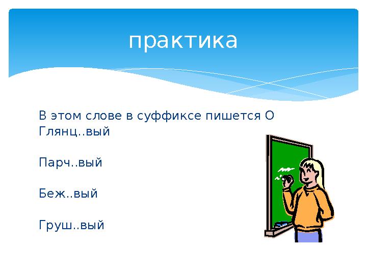 В этом слове в суффиксе пишется О Глянц..вый Парч..вый Беж..вый Груш..вый практика