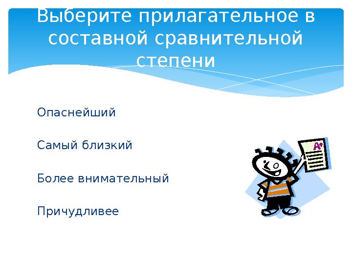 Опаснейший Самый близкий Более внимательный Причудливее Выберите прилагательное в составной сравнительной степени