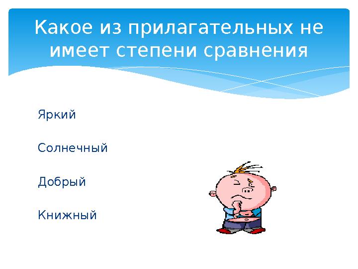 Яркий Солнечный Добрый Книжный Какое из прилагательных не имеет степени сравнения