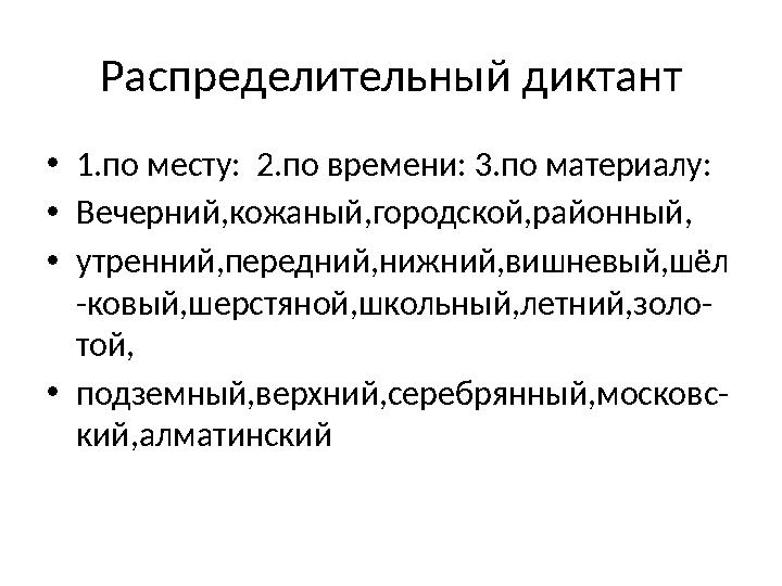 Распределительный диктант •1.по месту: 2.по времени: 3.по материалу: •Вечерний,кожаный,городской,районный, •утренний,передний,н