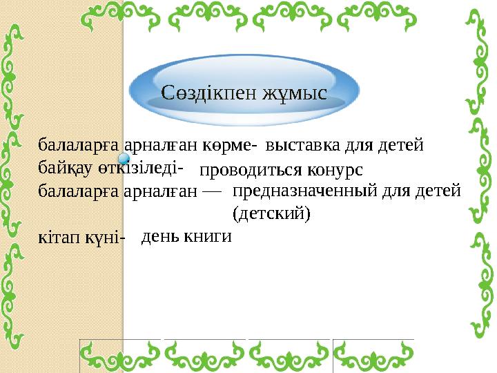 Сөздікпен жұмыс балаларға арналған көрме- байқау өткізіледі- балаларға арналған — кітап күні- проводиться конурс выставка