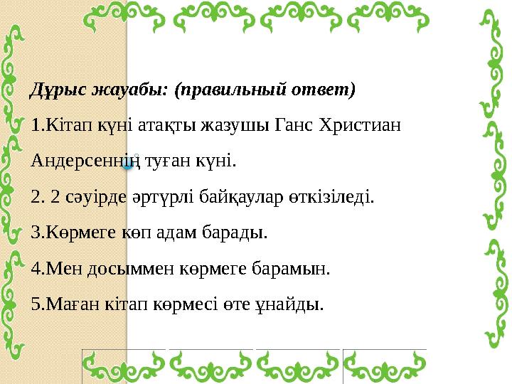 Дұрыс жауабы: (правильный ответ) 1.Кітап күні атақты жазушы Ганс Христиан Андерсеннің туған күні. 2. 2 сәуірде әртүрлі ба