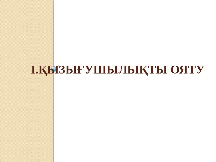 І.ҚЫЗЫҒУШЫЛЫҚТЫ ОЯТУ