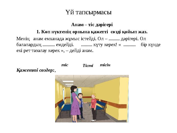 Үй тапсырмасы Анам – тіс дәрігері 1. Көп нүктенің орнына қажетті сөзді қойып жаз. Менің анам емханада жұмыс істейді. Ол – ...