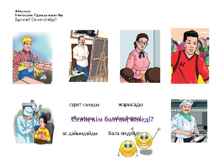 Айтылым. 1-тапсырма .Сұраққа жауап бер. Бұл кім? Ол не істейді? сурет салады сабақ береді бала емдейдіас дайындайды жарысады ү