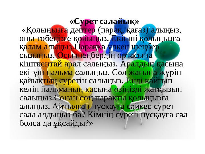 «Сурет салайық» «Қолыңызға дәптер (парақ, қағаз) алыңыз, оны төбеңізге қойыңыз. Екінші қолыңызға